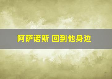 阿萨诺斯 回到他身边